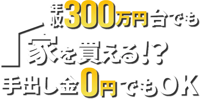 年収300万円台でも家を買える！？手出し金0円でもOK